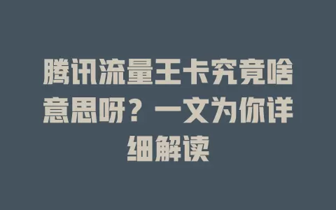 腾讯流量王卡究竟啥意思呀？一文为你详细解读