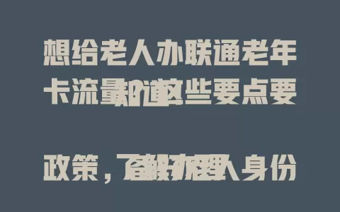 想给老人办联通老年卡流量？这些要点要知道！

了解办理政策，备好老人身份证。可去营业厅咨询，工作人员会依老人习惯推荐套餐。也有线上渠道，办理时留意套餐规则，提前了解做好准备，让老人轻松享网络。