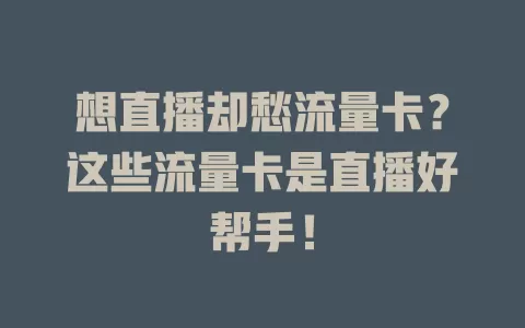想直播却愁流量卡？这些流量卡是直播好帮手！