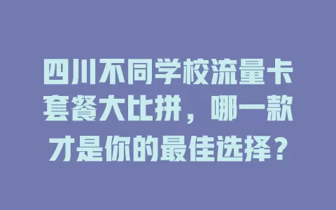 四川不同学校流量卡套餐大比拼，哪一款才是你的最佳选择？