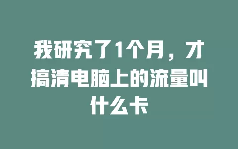 我研究了1个月，才搞清电脑上的流量叫什么卡