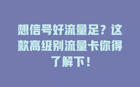 想信号好流量足？这款高级别流量卡你得了解下！