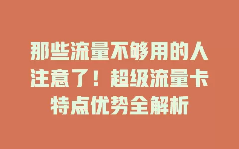 那些流量不够用的人注意了！超级流量卡特点优势全解析