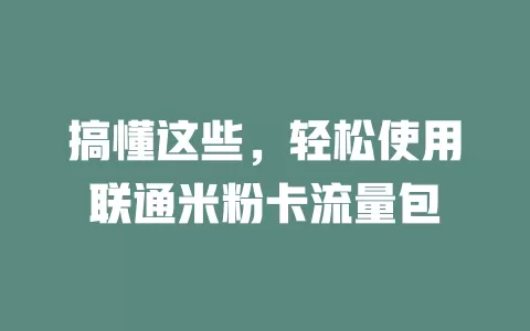 搞懂这些，轻松使用联通米粉卡流量包