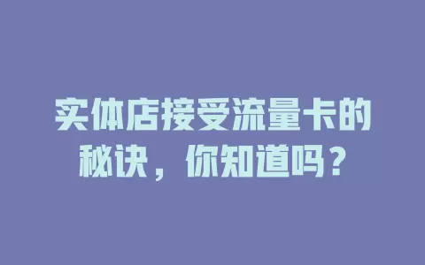 实体店接受流量卡的秘诀，你知道吗？