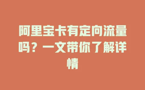 阿里宝卡有定向流量吗？一文带你了解详情
