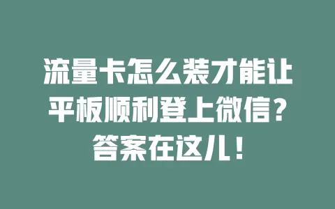 流量卡怎么装才能让平板顺利登上微信？答案在这儿！