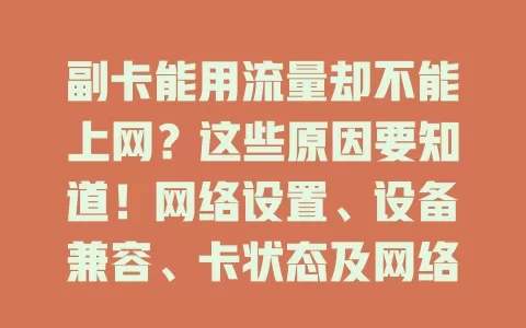 副卡能用流量却不能上网？这些原因要知道！网络设置、设备兼容、卡状态及网络环境，多方面排查，解决上网难题，畅享网络便利