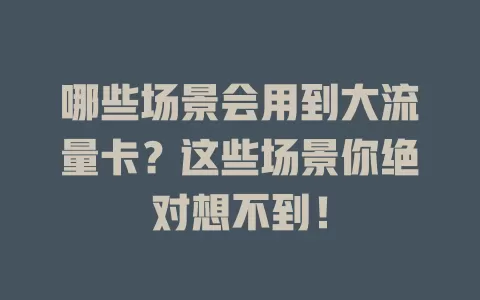 哪些场景会用到大流量卡？这些场景你绝对想不到！