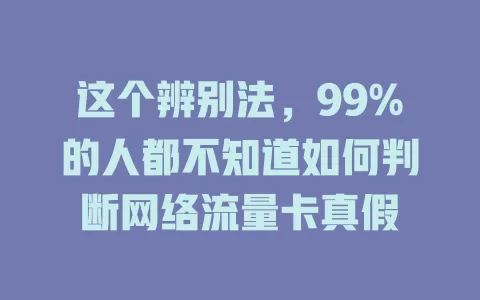 这个辨别法，99%的人都不知道如何判断网络流量卡真假