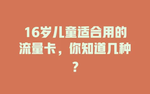 16岁儿童适合用的流量卡，你知道几种？