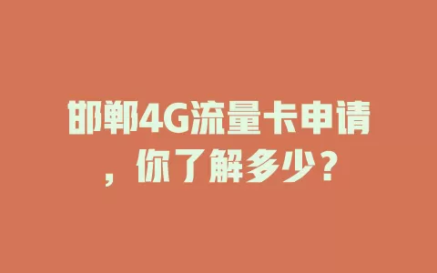 邯郸4G流量卡申请，你了解多少？