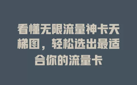 看懂无限流量神卡天梯图，轻松选出最适合你的流量卡