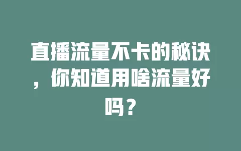 直播流量不卡的秘诀，你知道用啥流量好吗？