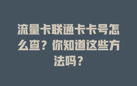 流量卡联通卡卡号怎么查？你知道这些方法吗？