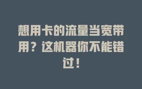 想用卡的流量当宽带用？这机器你不能错过！