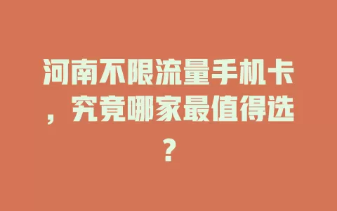 河南不限流量手机卡，究竟哪家最值得选？
