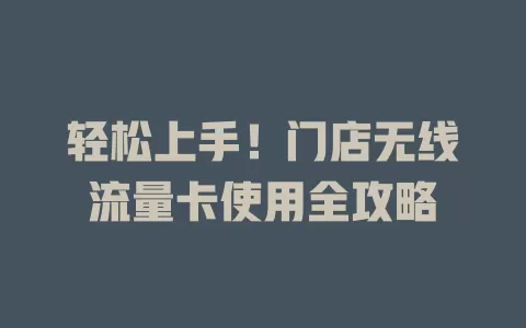 轻松上手！门店无线流量卡使用全攻略