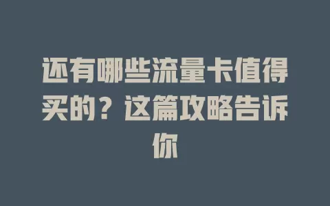 还有哪些流量卡值得买的？这篇攻略告诉你