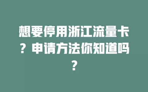 想要停用浙江流量卡？申请方法你知道吗？