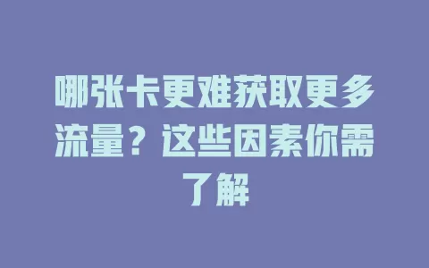 哪张卡更难获取更多流量？这些因素你需了解