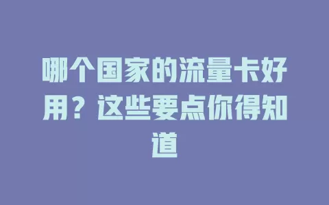哪个国家的流量卡好用？这些要点你得知道