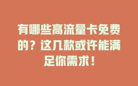 有哪些高流量卡免费的？这几款或许能满足你需求！