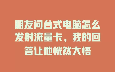 朋友问台式电脑怎么发射流量卡，我的回答让他恍然大悟