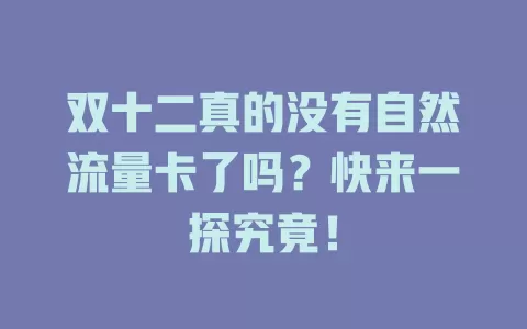 双十二真的没有自然流量卡了吗？快来一探究竟！