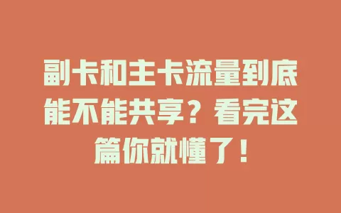 副卡和主卡流量到底能不能共享？看完这篇你就懂了！