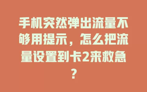 手机突然弹出流量不够用提示，怎么把流量设置到卡2来救急？