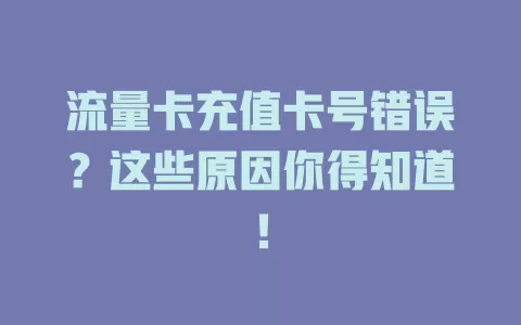 流量卡充值卡号错误？这些原因你得知道！