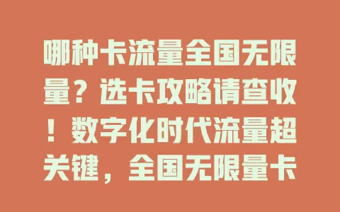 哪种卡流量全国无限量？选卡攻略请查收！数字化时代流量超关键，全国无限量卡是不少人的梦。找卡不易，卡套餐规则多样，有限制。选卡要了解运营商口碑，细读套餐，依需求挑，多做功课可避陷阱，畅享无限流量。