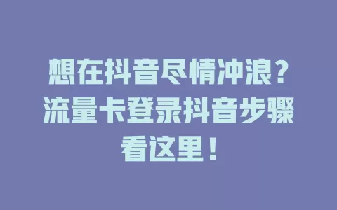 想在抖音尽情冲浪？流量卡登录抖音步骤看这里！