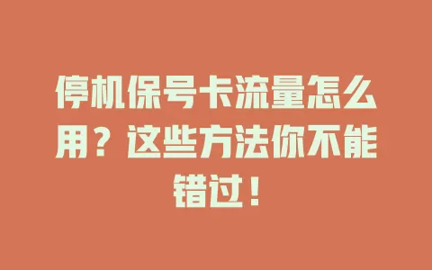 停机保号卡流量怎么用？这些方法你不能错过！