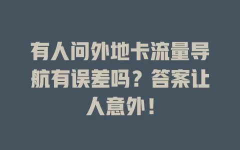 有人问外地卡流量导航有误差吗？答案让人意外！