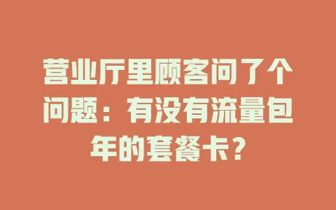 营业厅里顾客问了个问题：有没有流量包年的套餐卡？