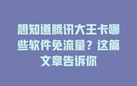 想知道腾讯大王卡哪些软件免流量？这篇文章告诉你