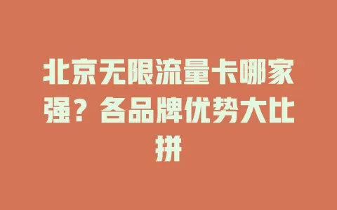 北京无限流量卡哪家强？各品牌优势大比拼
