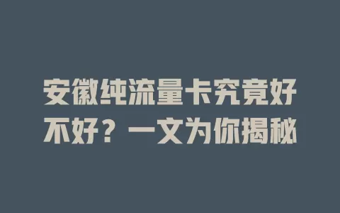 安徽纯流量卡究竟好不好？一文为你揭秘