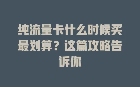纯流量卡什么时候买最划算？这篇攻略告诉你