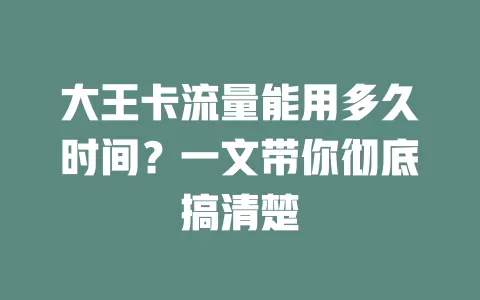 大王卡流量能用多久时间？一文带你彻底搞清楚