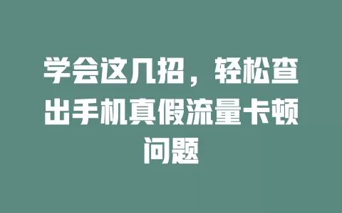 学会这几招，轻松查出手机真假流量卡顿问题