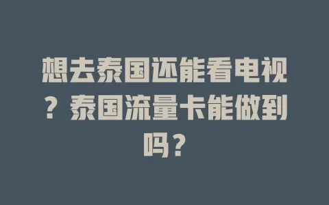 想去泰国还能看电视？泰国流量卡能做到吗？