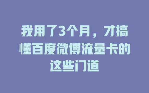 我用了3个月，才搞懂百度微博流量卡的这些门道