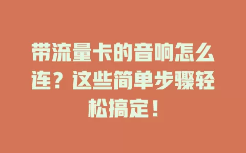 带流量卡的音响怎么连？这些简单步骤轻松搞定！