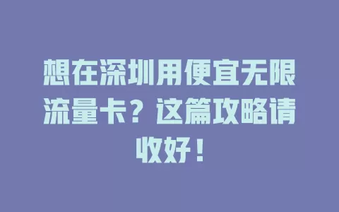 想在深圳用便宜无限流量卡？这篇攻略请收好！