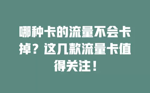 哪种卡的流量不会卡掉？这几款流量卡值得关注！