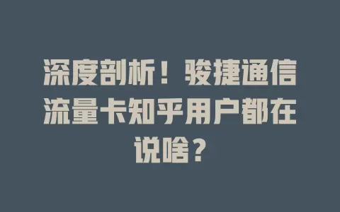 深度剖析！骏捷通信流量卡知乎用户都在说啥？