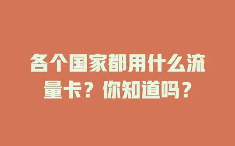 各个国家都用什么流量卡？你知道吗？
